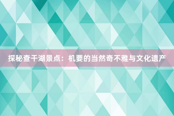 探秘查干湖景点：机要的当然奇不雅与文化遗产