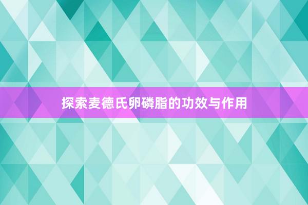 探索麦德氏卵磷脂的功效与作用