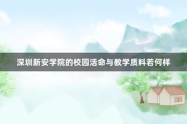 深圳新安学院的校园活命与教学质料若何样
