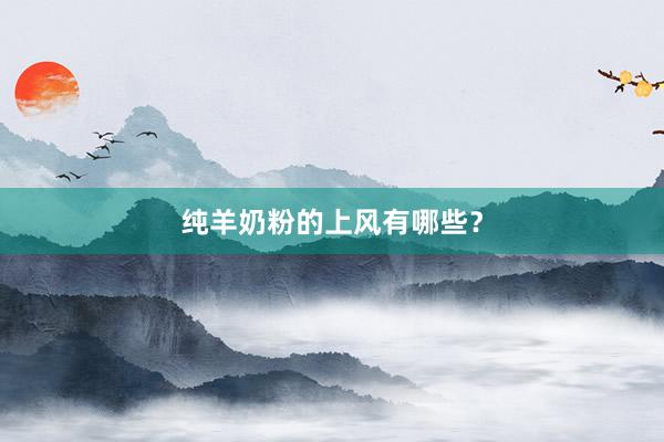 纯羊奶粉的上风有哪些？