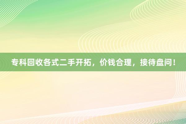 专科回收各式二手开拓，价钱合理，接待盘问！