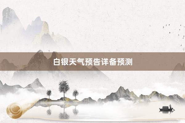白银天气预告详备预测
